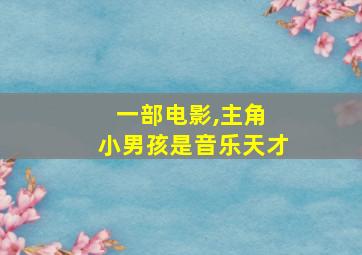 一部电影,主角 小男孩是音乐天才